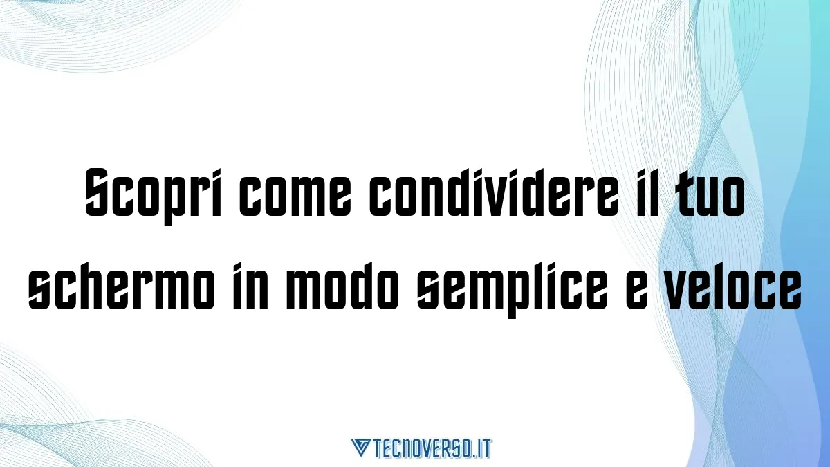 Scopri come condividere il tuo schermo in modo semplice e veloce