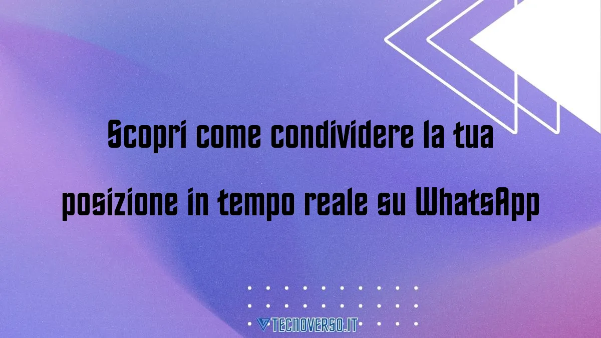 Scopri come condividere la tua posizione in tempo reale su WhatsApp