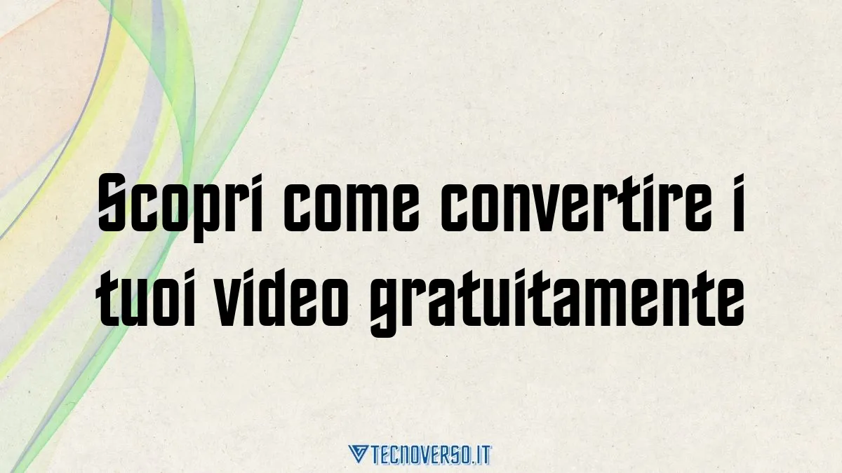 Scopri come convertire i tuoi video gratuitamente