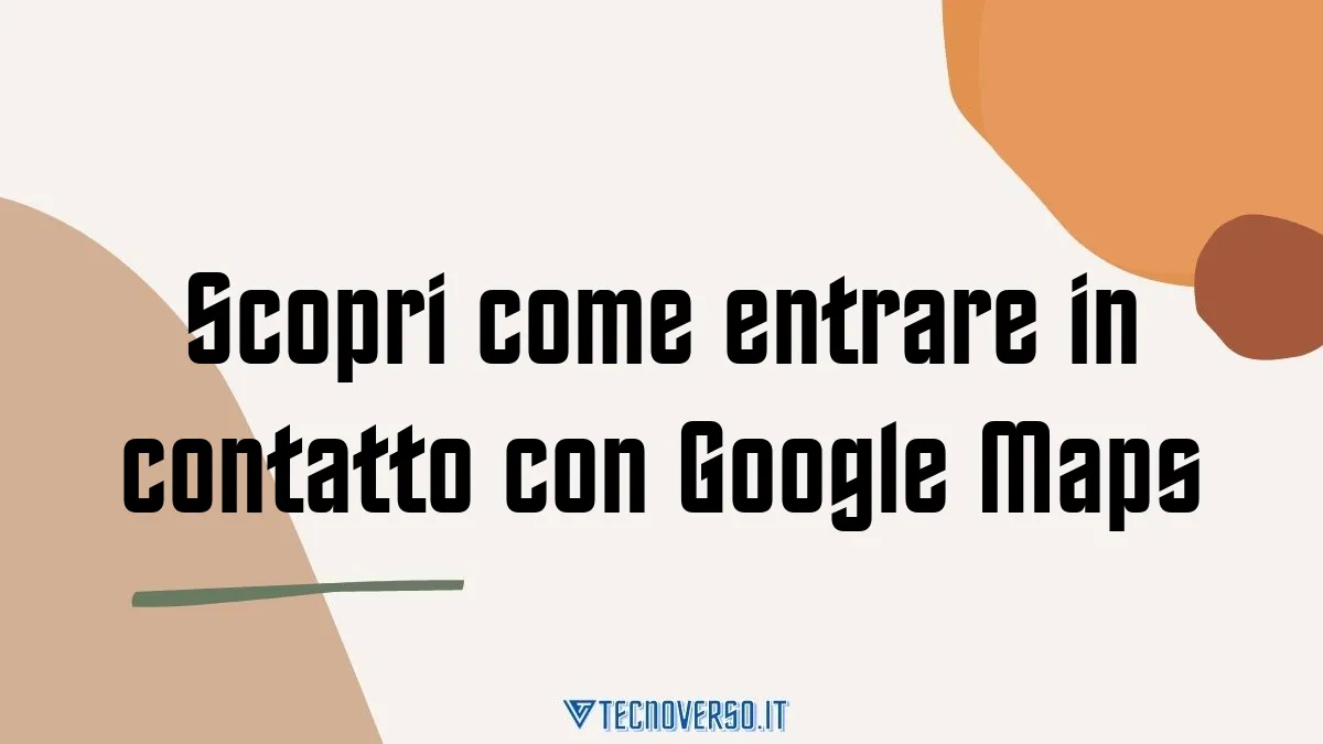 Scopri come entrare in contatto con Google Maps