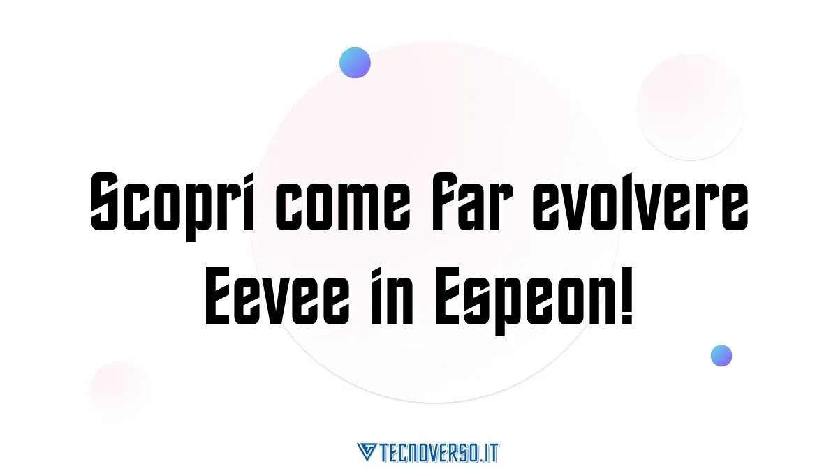 Scopri come far evolvere Eevee in Espeon