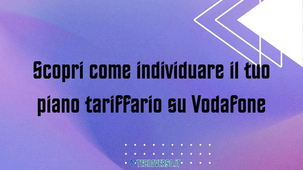 Scopri come individuare il tuo piano tariffario su Vodafone