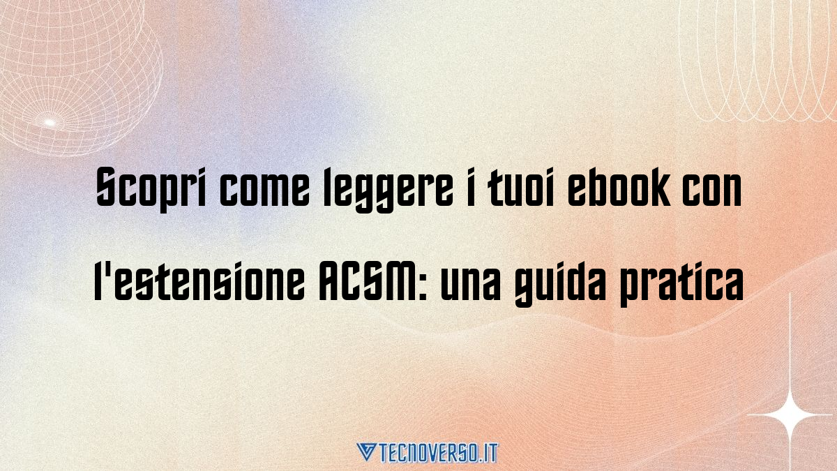 Scopri come leggere i tuoi ebook con lestensione ACSM una guida pratica