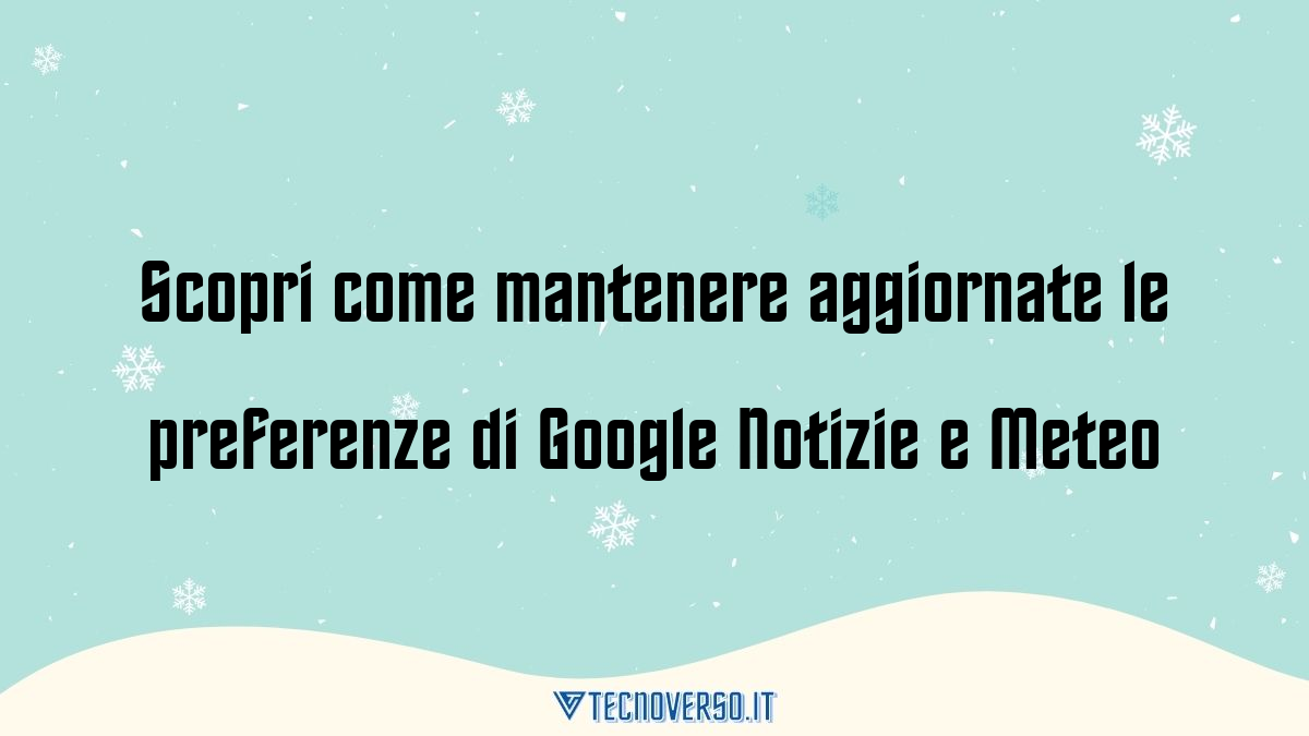 Scopri come mantenere aggiornate le preferenze di Google Notizie e Meteo