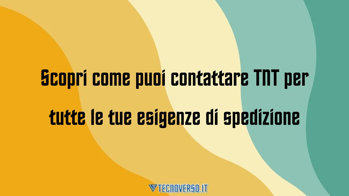 Scopri come puoi contattare TNT per tutte le tue esigenze di spedizione