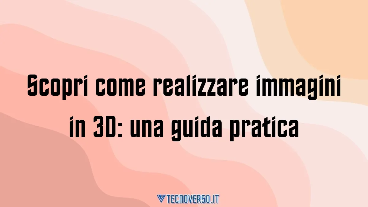 Scopri come realizzare immagini in 3D una guida pratica