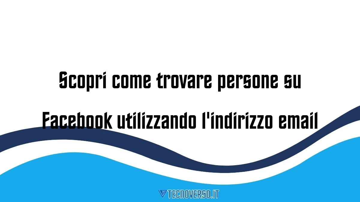 Scopri come trovare persone su Facebook utilizzando lindirizzo email