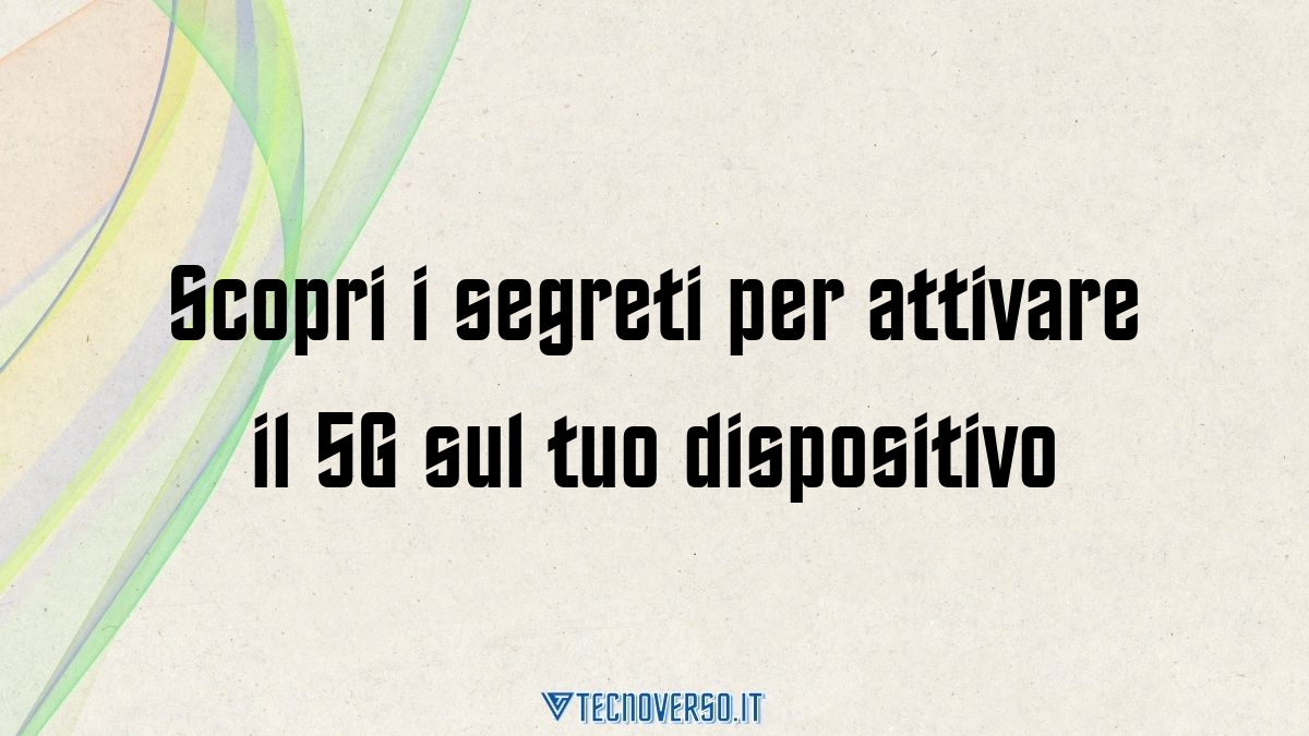 Scopri i segreti per attivare il 5G sul tuo dispositivo