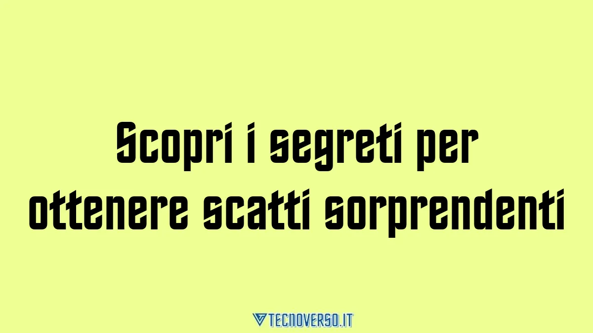 Scopri i segreti per ottenere scatti sorprendenti