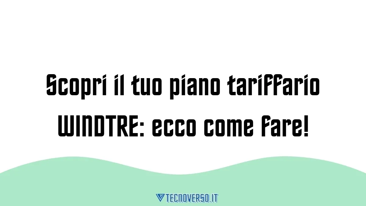 Scopri il tuo piano tariffario WINDTRE ecco come fare