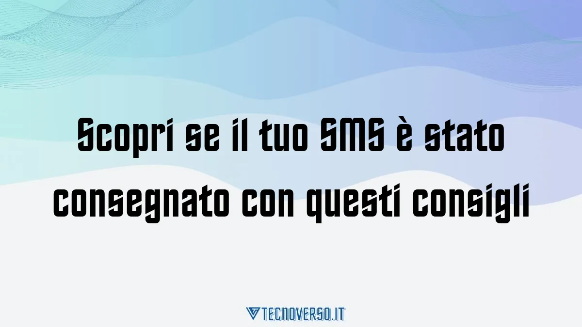 Scopri se il tuo SMS e stato consegnato con questi consigli