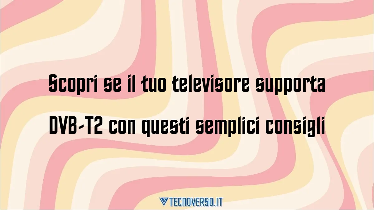 Scopri se il tuo televisore supporta DVB T2 con questi semplici consigli