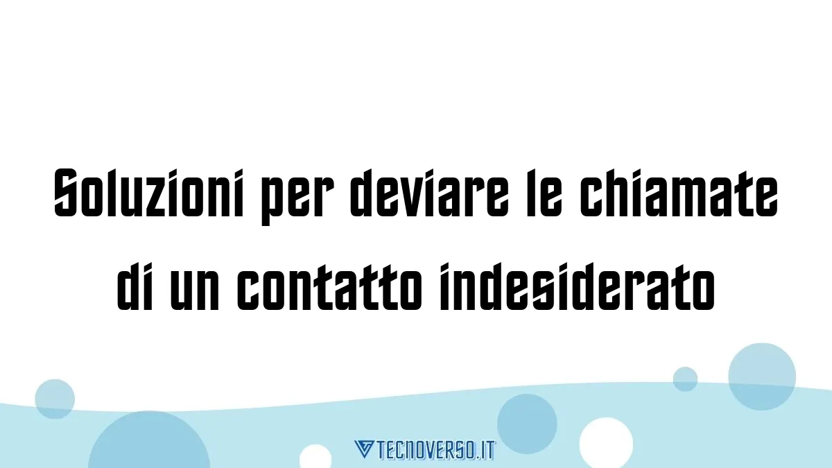 Soluzioni per deviare le chiamate di un contatto indesiderato