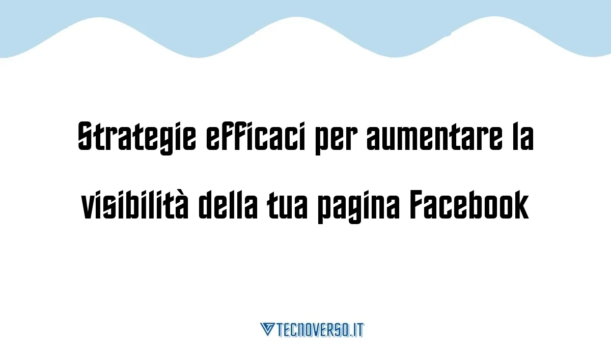 Strategie efficaci per aumentare la visibilita della tua pagina Facebook