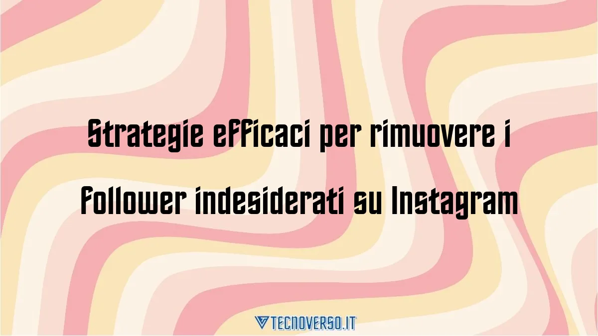 Strategie efficaci per rimuovere i follower indesiderati su Instagram