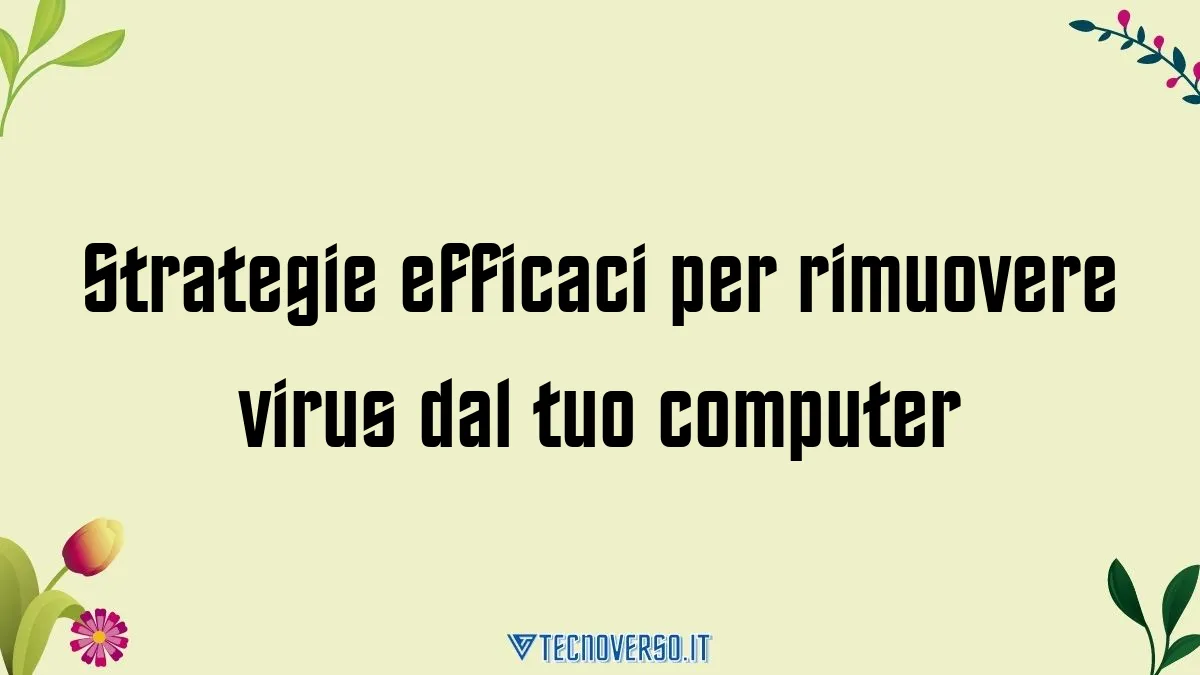 Strategie efficaci per rimuovere virus dal tuo computer