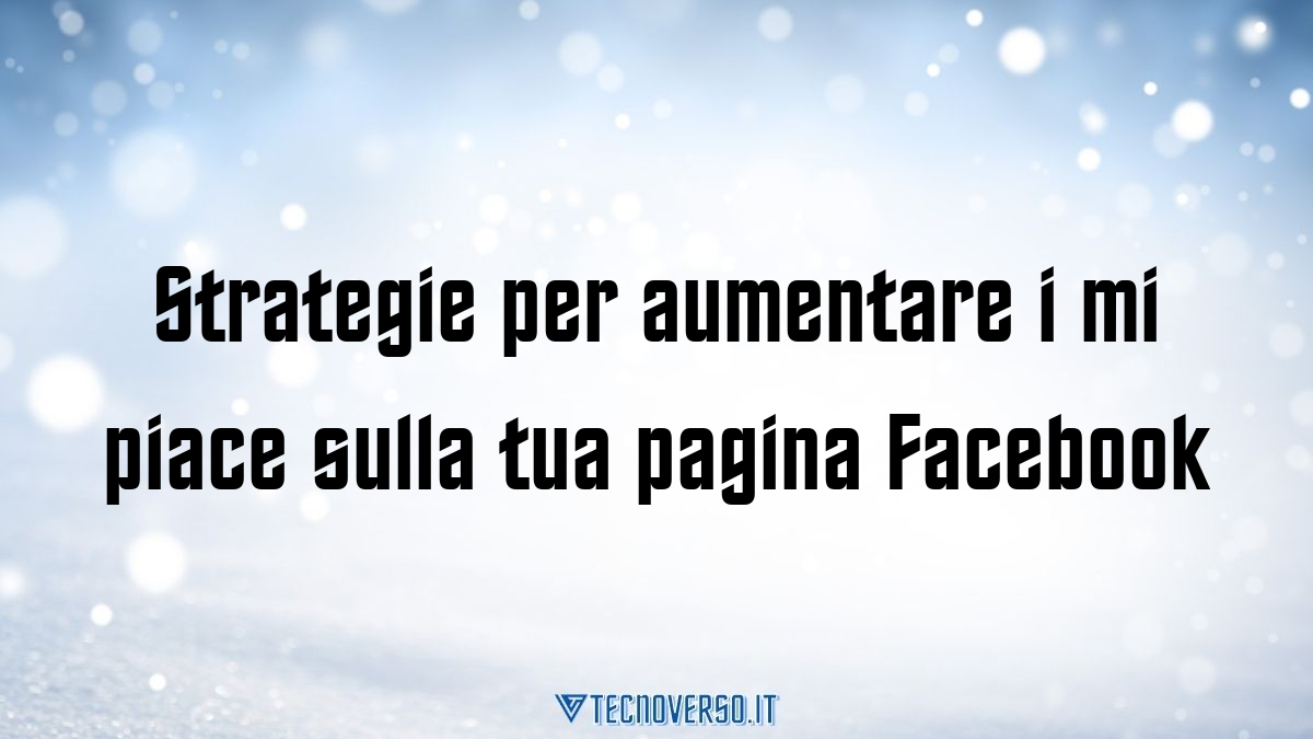 Strategie per aumentare i mi piace sulla tua pagina Facebook