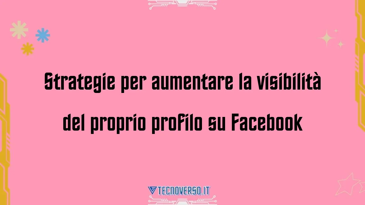 Strategie per aumentare la visibilita del proprio profilo su Facebook