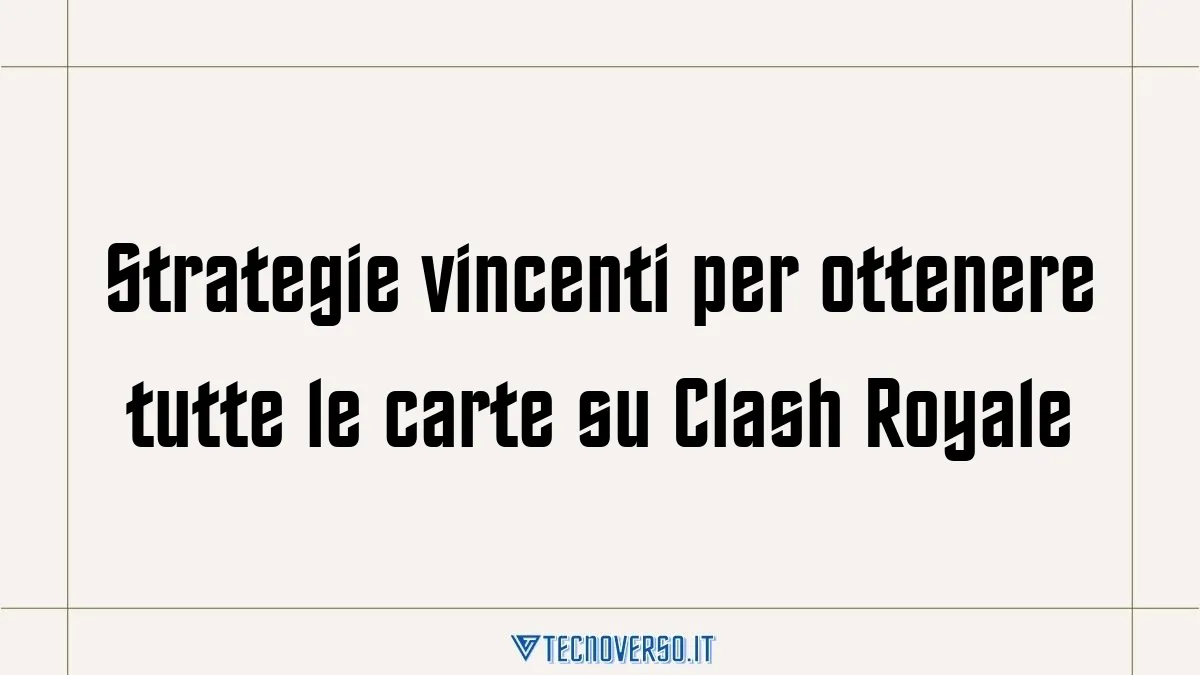 Strategie vincenti per ottenere tutte le carte su Clash Royale