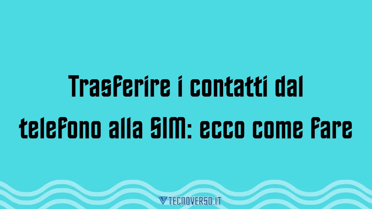 Trasferire i contatti dal telefono alla SIM ecco come fare