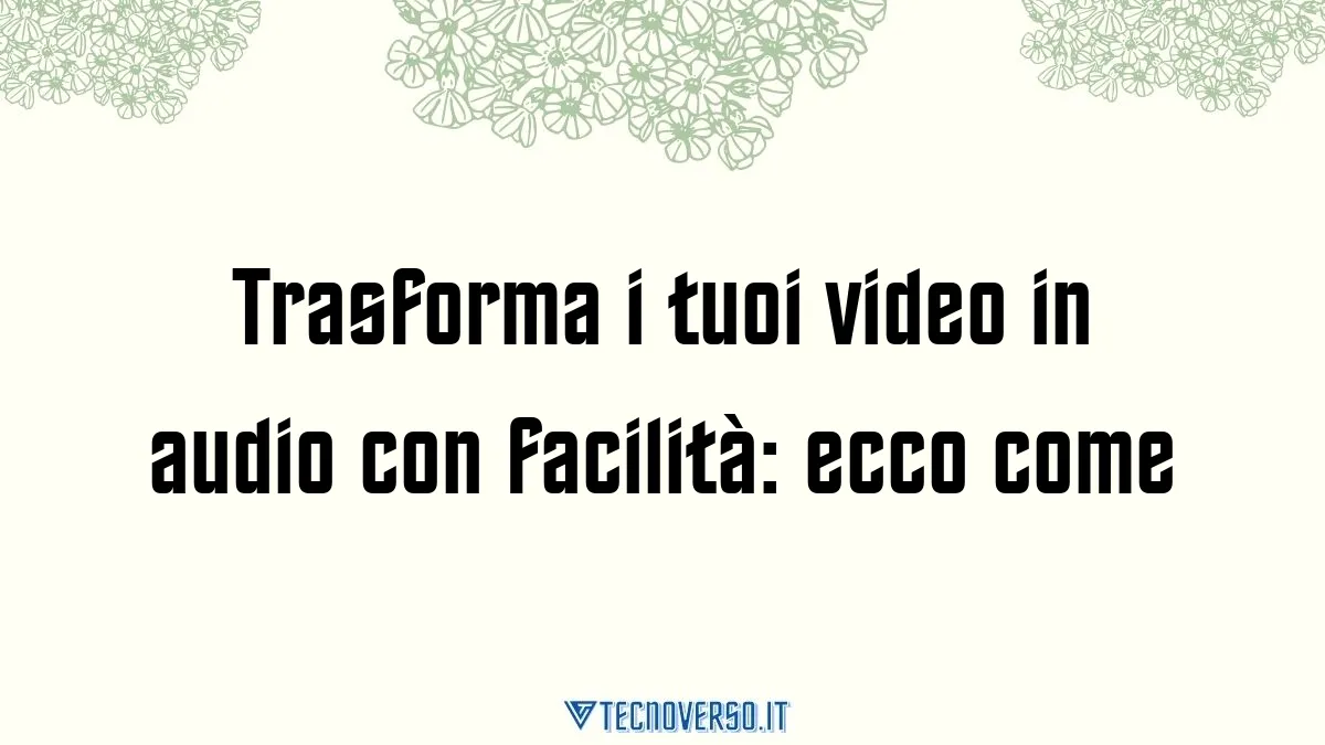 Trasforma i tuoi video in audio con facilita ecco come