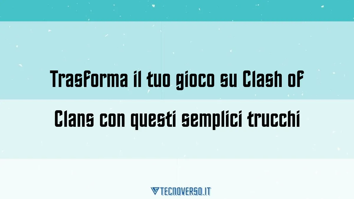 Trasforma il tuo gioco su Clash of Clans con questi semplici trucchi