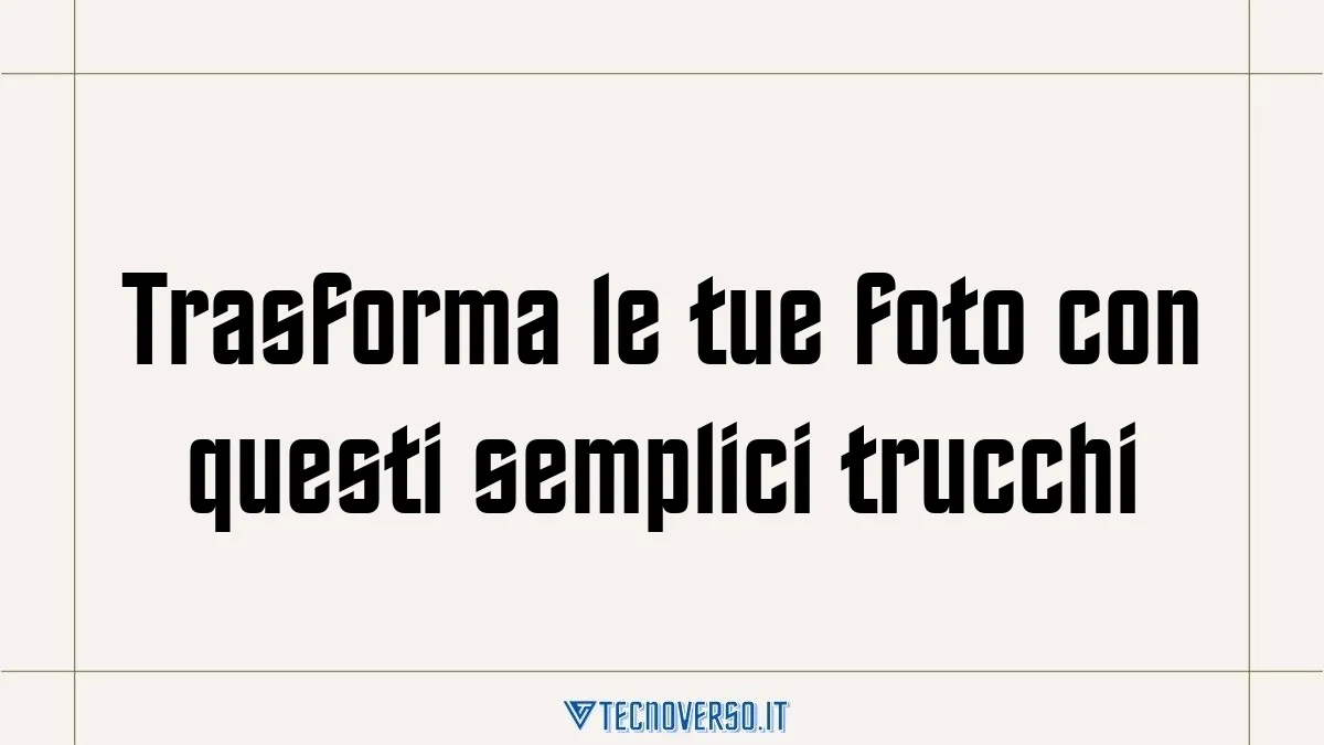 Trasforma le tue foto con questi semplici trucchi