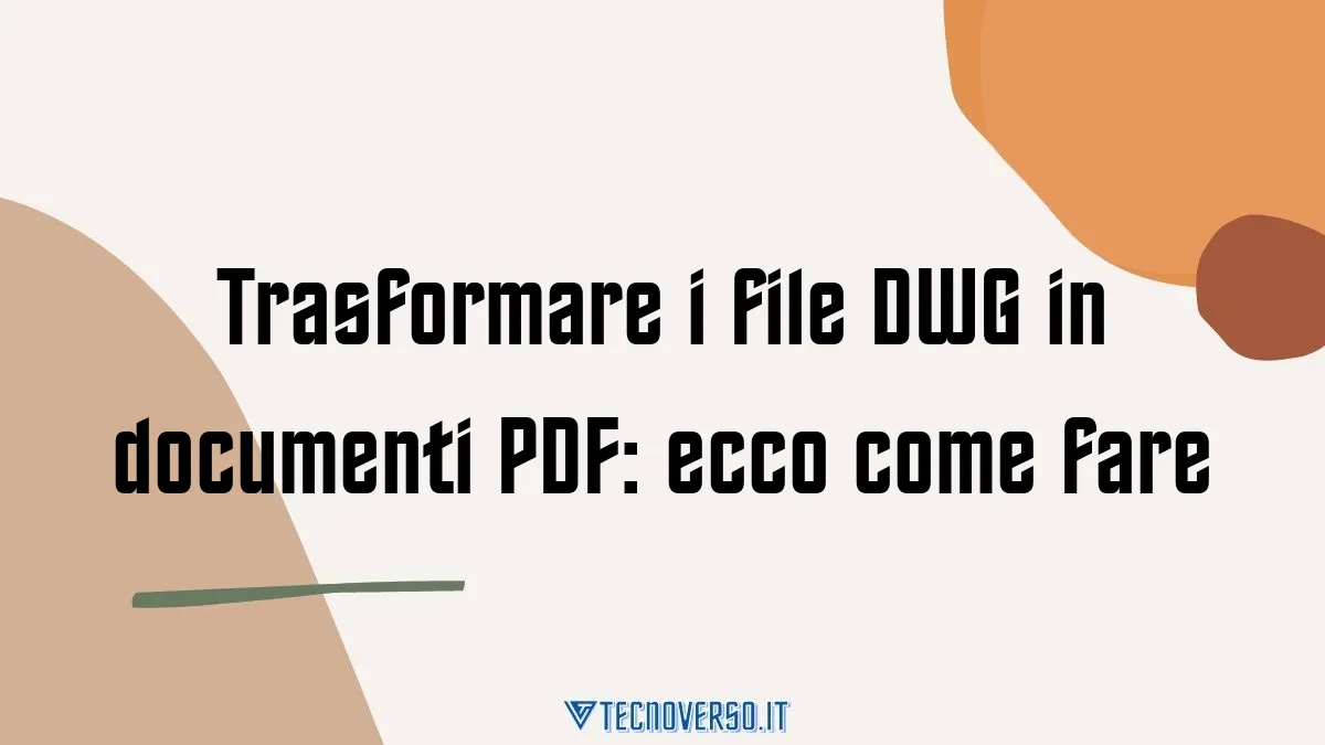 Trasformare i file DWG in documenti PDF ecco come fare