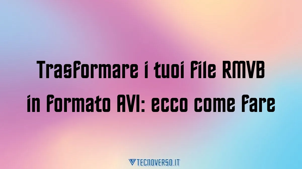 Trasformare i tuoi file RMVB in formato AVI ecco come fare