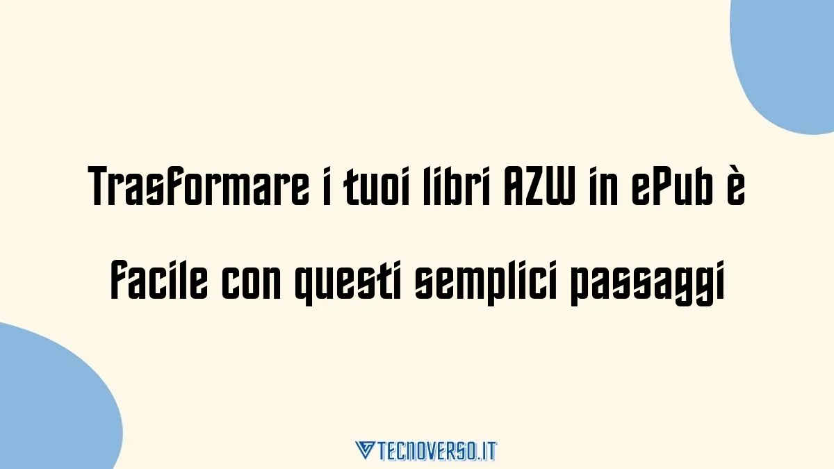 Trasformare i tuoi libri AZW in ePub e facile con questi semplici passaggi