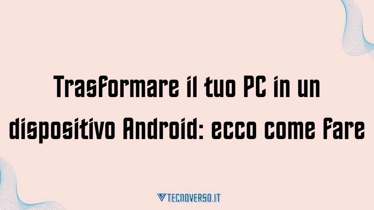 Trasformare il tuo PC in un dispositivo Android ecco come fare