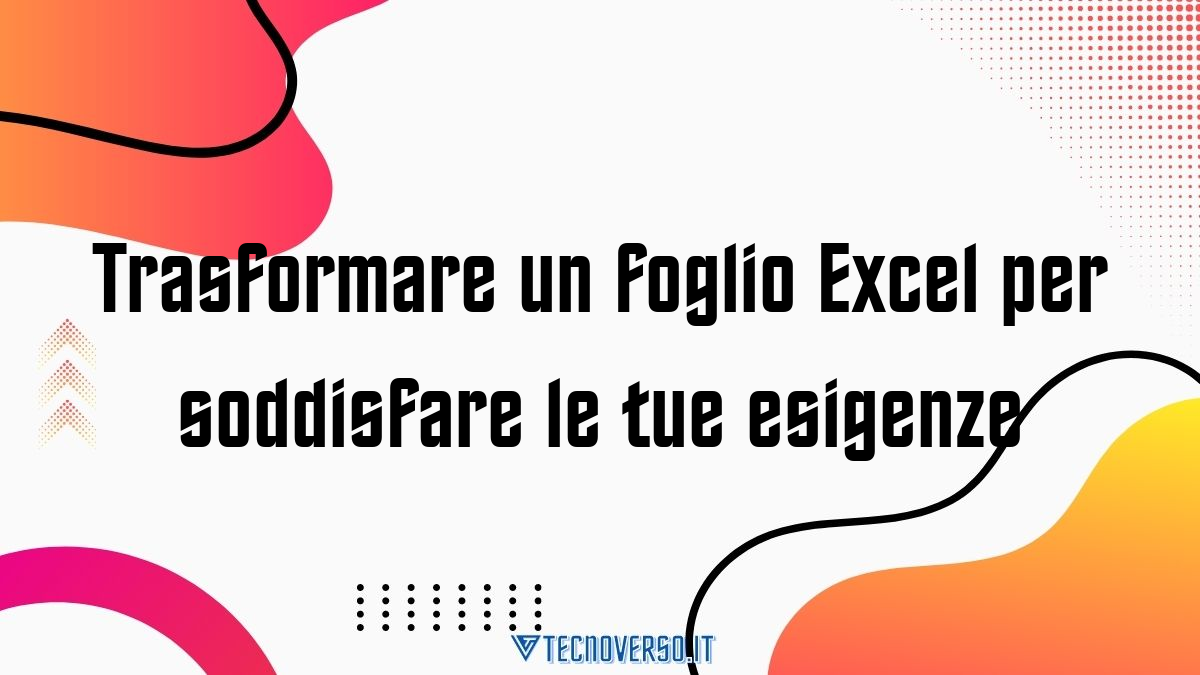 Trasformare un foglio Excel per soddisfare le tue esigenze