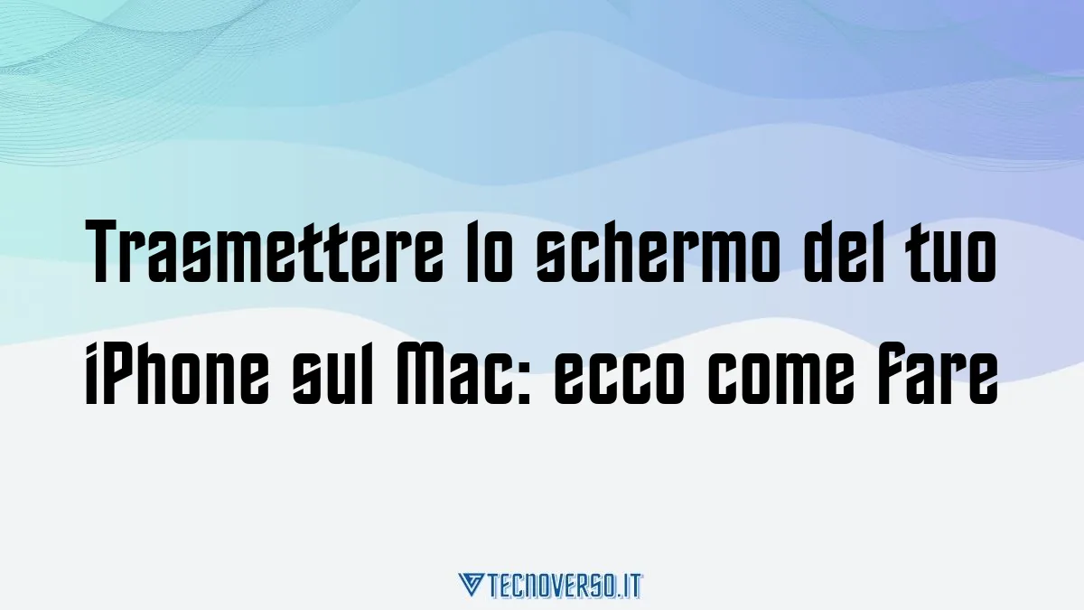 Trasmettere lo schermo del tuo iPhone sul Mac ecco come fare