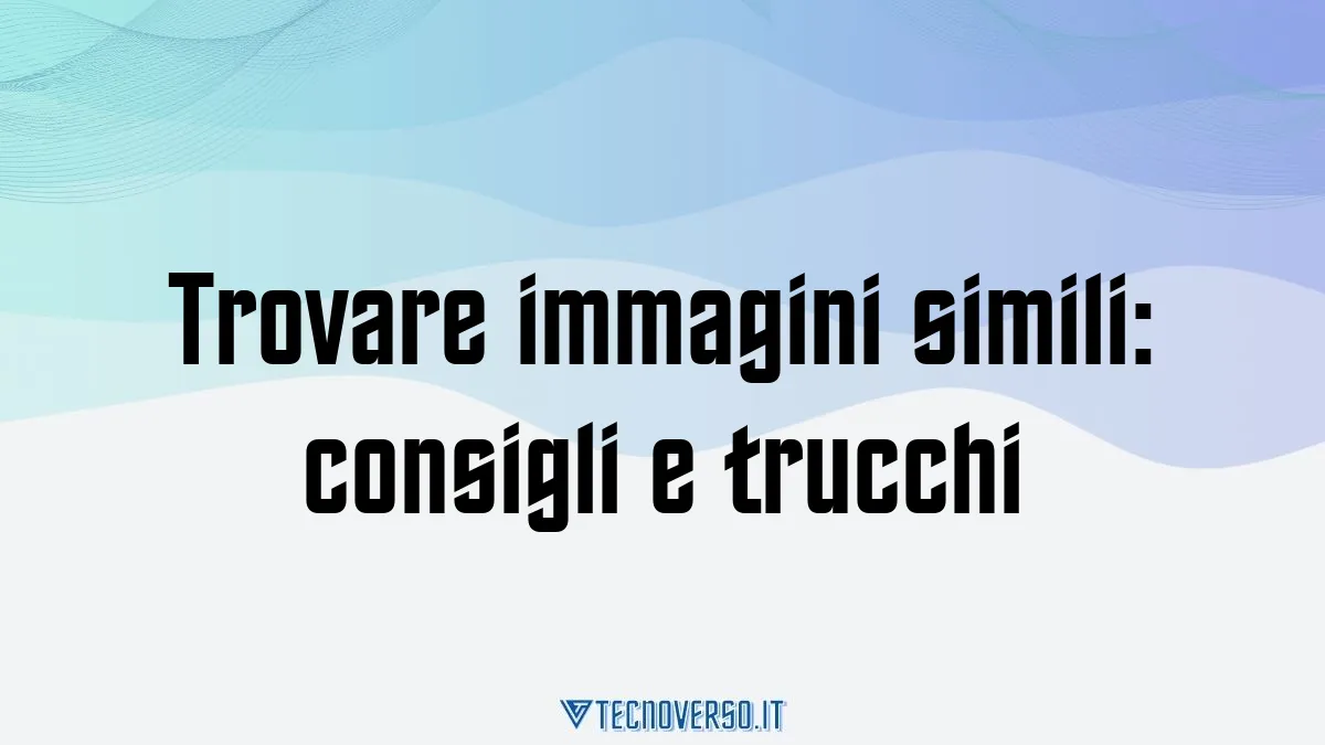 Trovare immagini simili consigli e trucchi