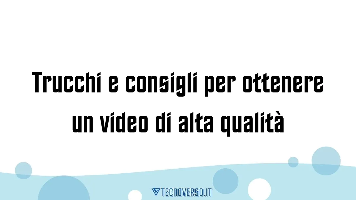 Trucchi e consigli per ottenere un video di alta qualita