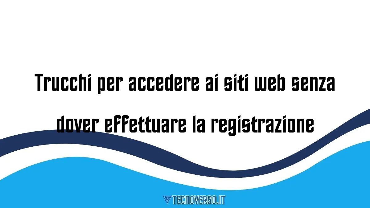 Trucchi per accedere ai siti web senza dover effettuare la registrazione