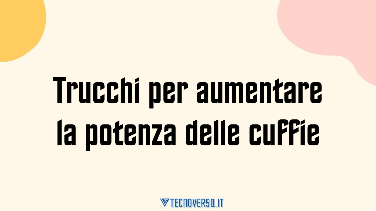 Trucchi per aumentare la potenza delle cuffie