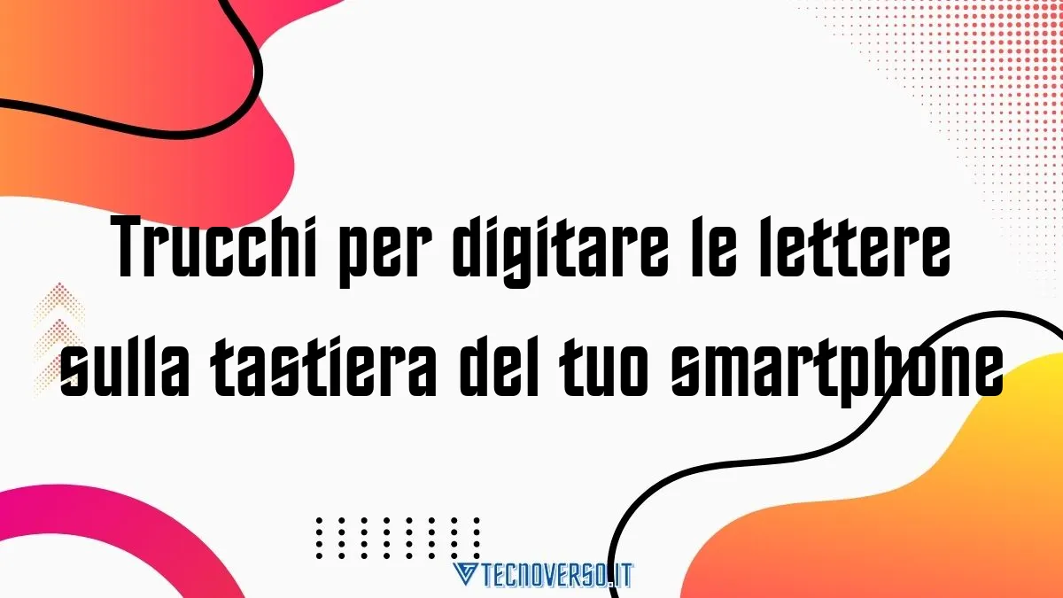 Trucchi per digitare le lettere sulla tastiera del tuo smartphone