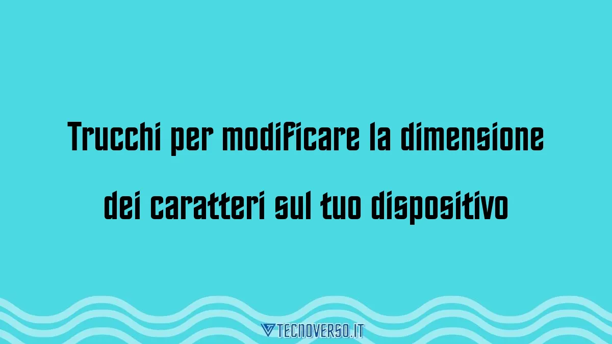 Trucchi per modificare la dimensione dei caratteri sul tuo dispositivo