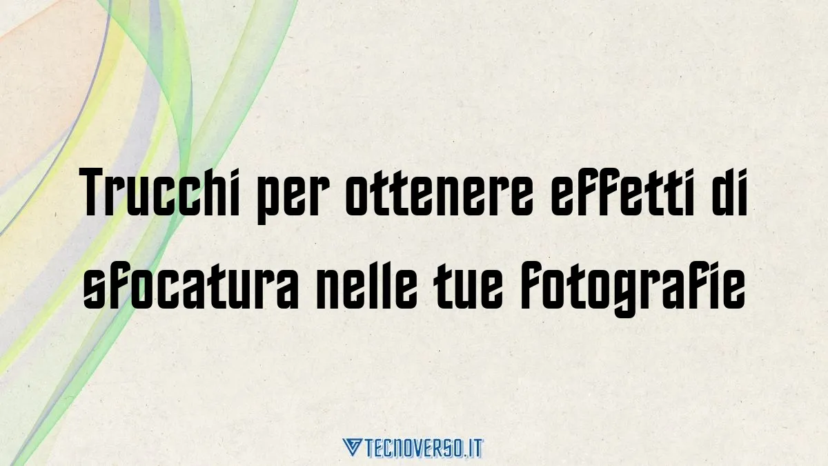 Trucchi per ottenere effetti di sfocatura nelle tue fotografie