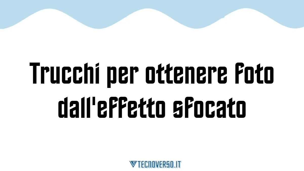 Trucchi per ottenere foto dalleffetto sfocato