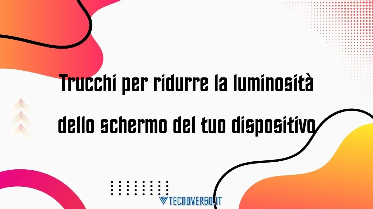 Trucchi per ridurre la luminosita dello schermo del tuo dispositivo