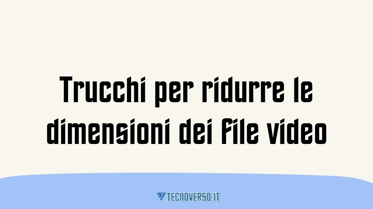 Trucchi per ridurre le dimensioni dei file video