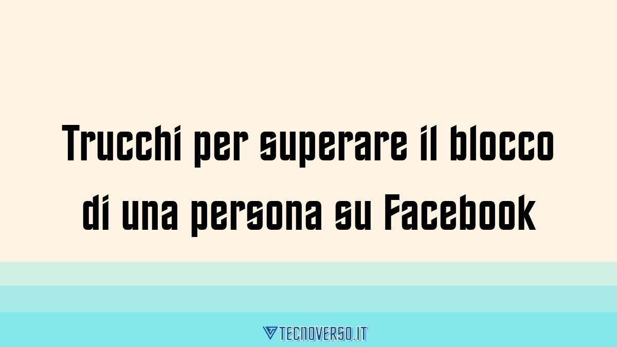 Trucchi per superare il blocco di una persona su Facebook