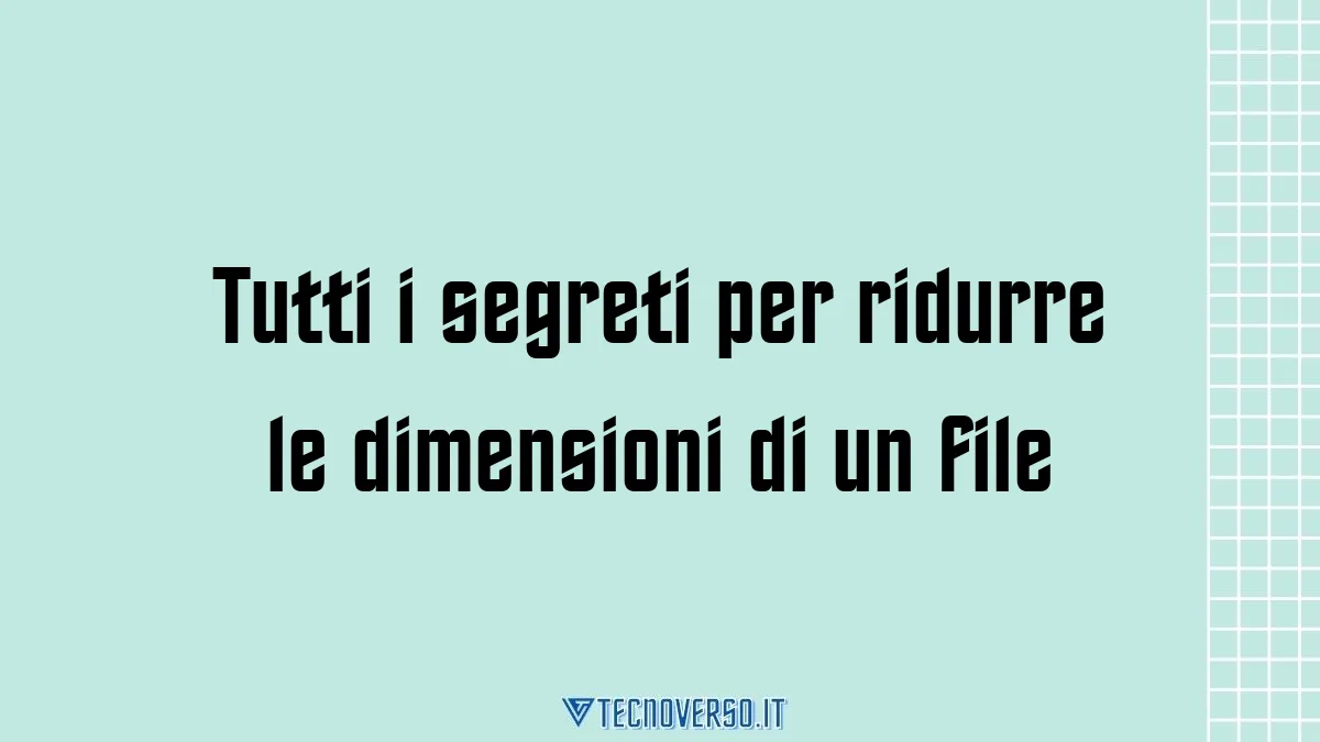 Tutti i segreti per ridurre le dimensioni di un file