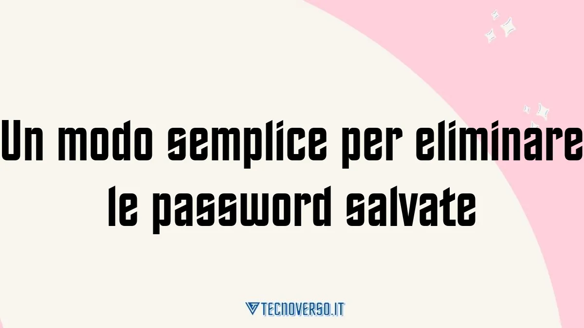 Un modo semplice per eliminare le password salvate