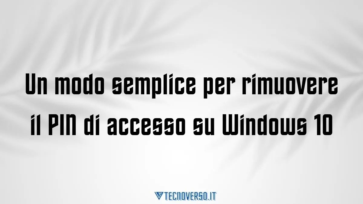 Un modo semplice per rimuovere il PIN di accesso su Windows 10