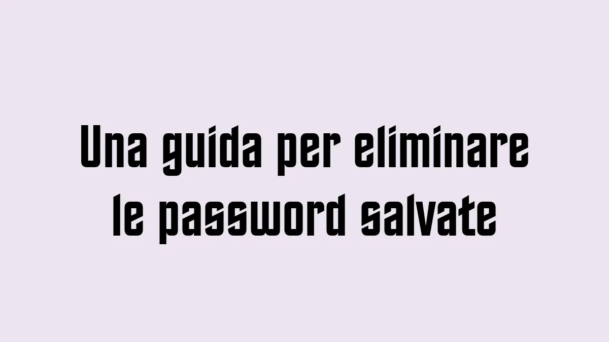 Una guida per eliminare le password salvate